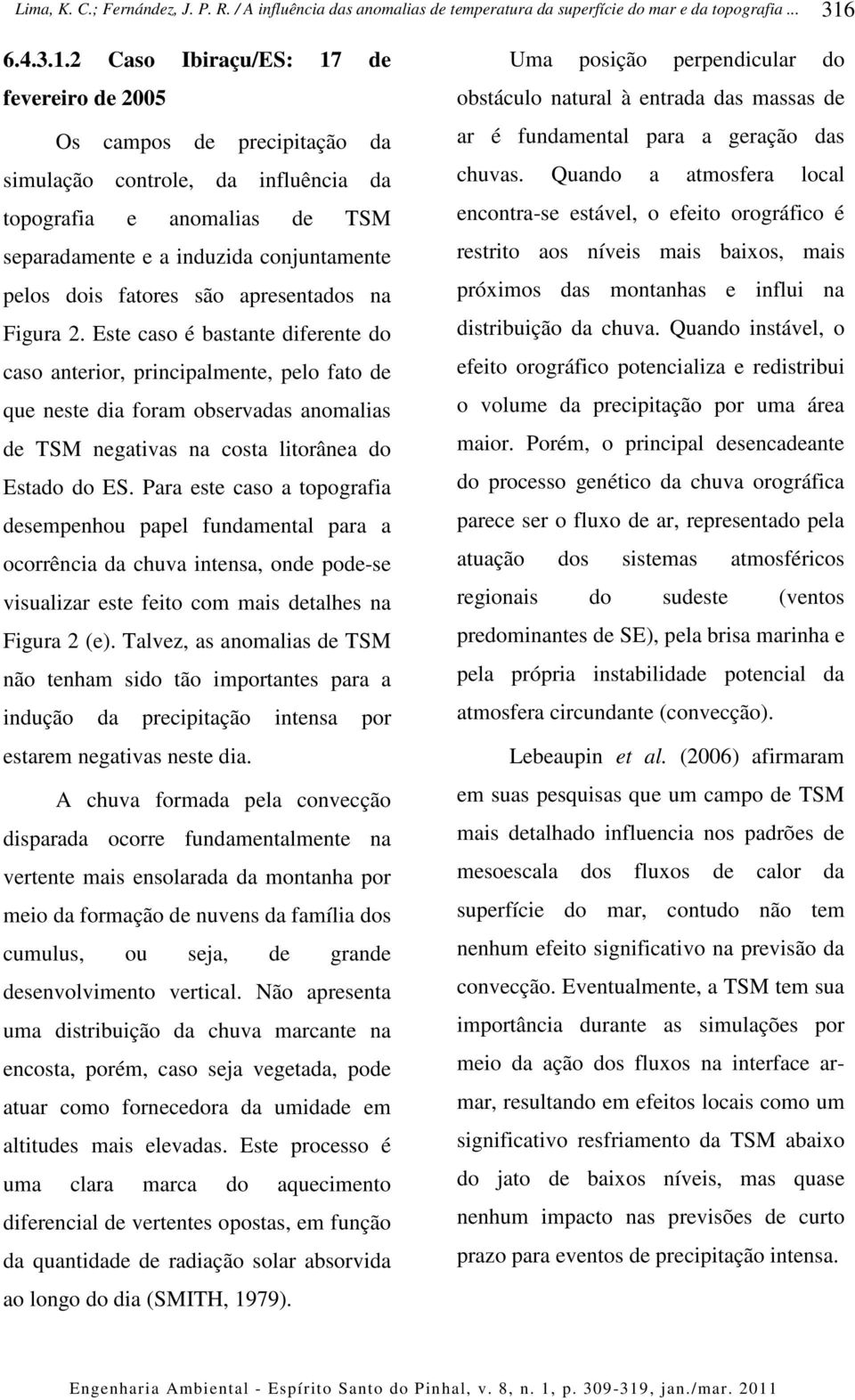 Este caso é bastante diferente do caso anterior, principalmente, pelo fato de que neste dia foram observadas anomalias de TSM negativas na costa litorânea do Estado do ES.