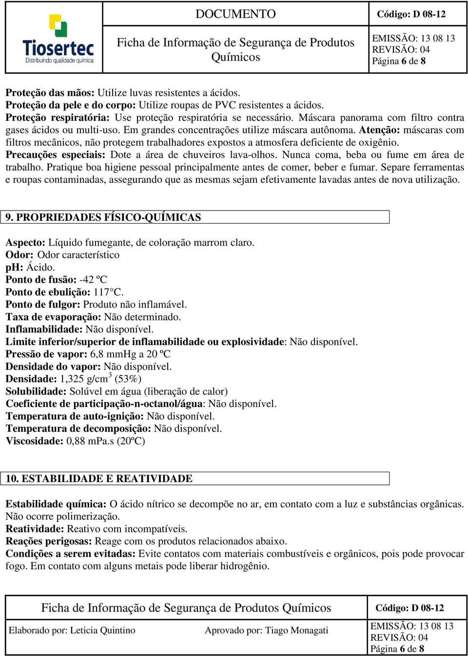 Atenção: máscaras com filtros mecânicos, não protegem trabalhadores expostos a atmosfera deficiente de oxigênio. Precauções especiais: Dote a área de chuveiros lava-olhos.