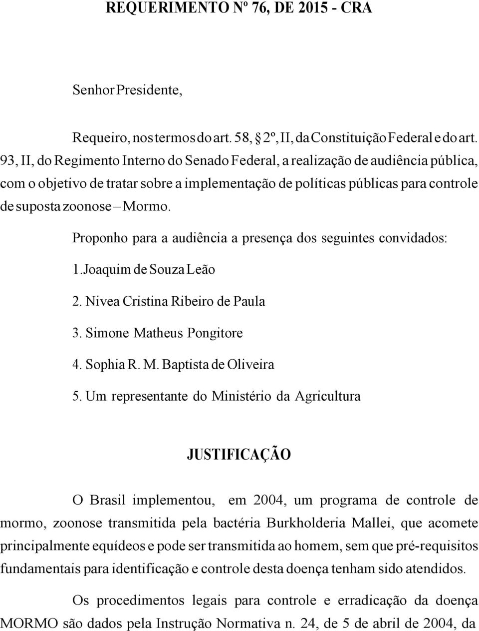 Proponho para a audiência a presença dos seguintes convidados: 1.Joaquim de Souza Leão 2. Nivea Cristina Ribeiro de Paula 3. Simone Matheus Pongitore 4. Sophia R. M. Baptista de Oliveira 5.