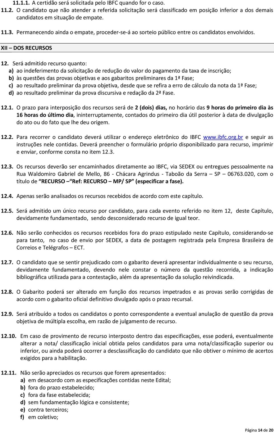 Permanecendo ainda o empate, proceder-se-á ao sorteio público entre os candidatos envolvidos. XII DOS RECURSOS 12.