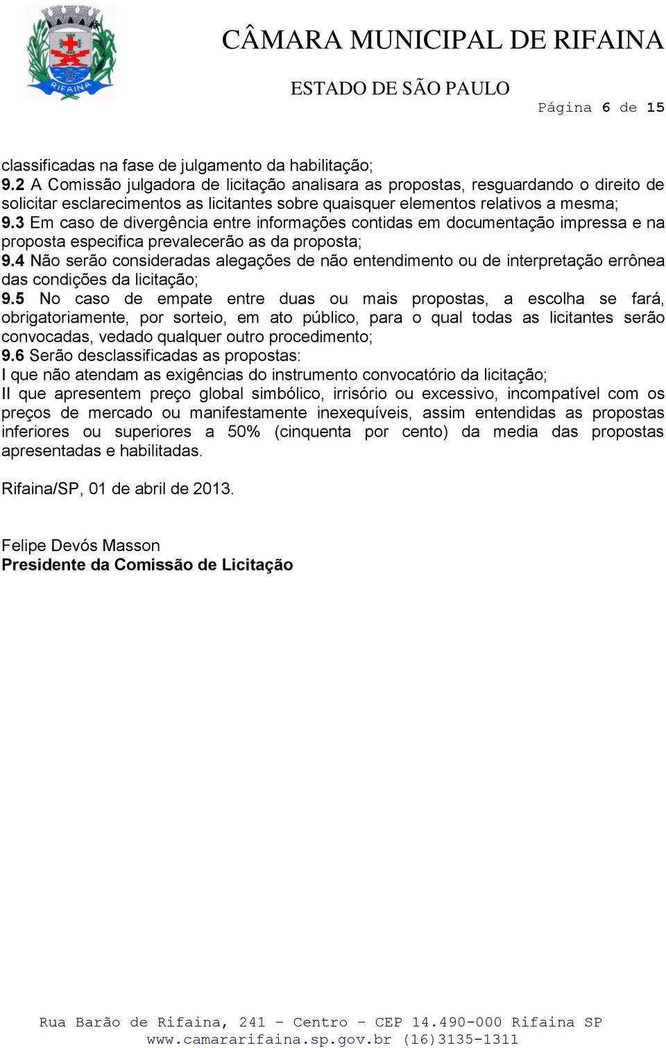 3 Em caso de divergência entre informações contidas em documentação impressa e na proposta especifica prevalecerão as da proposta; 9.