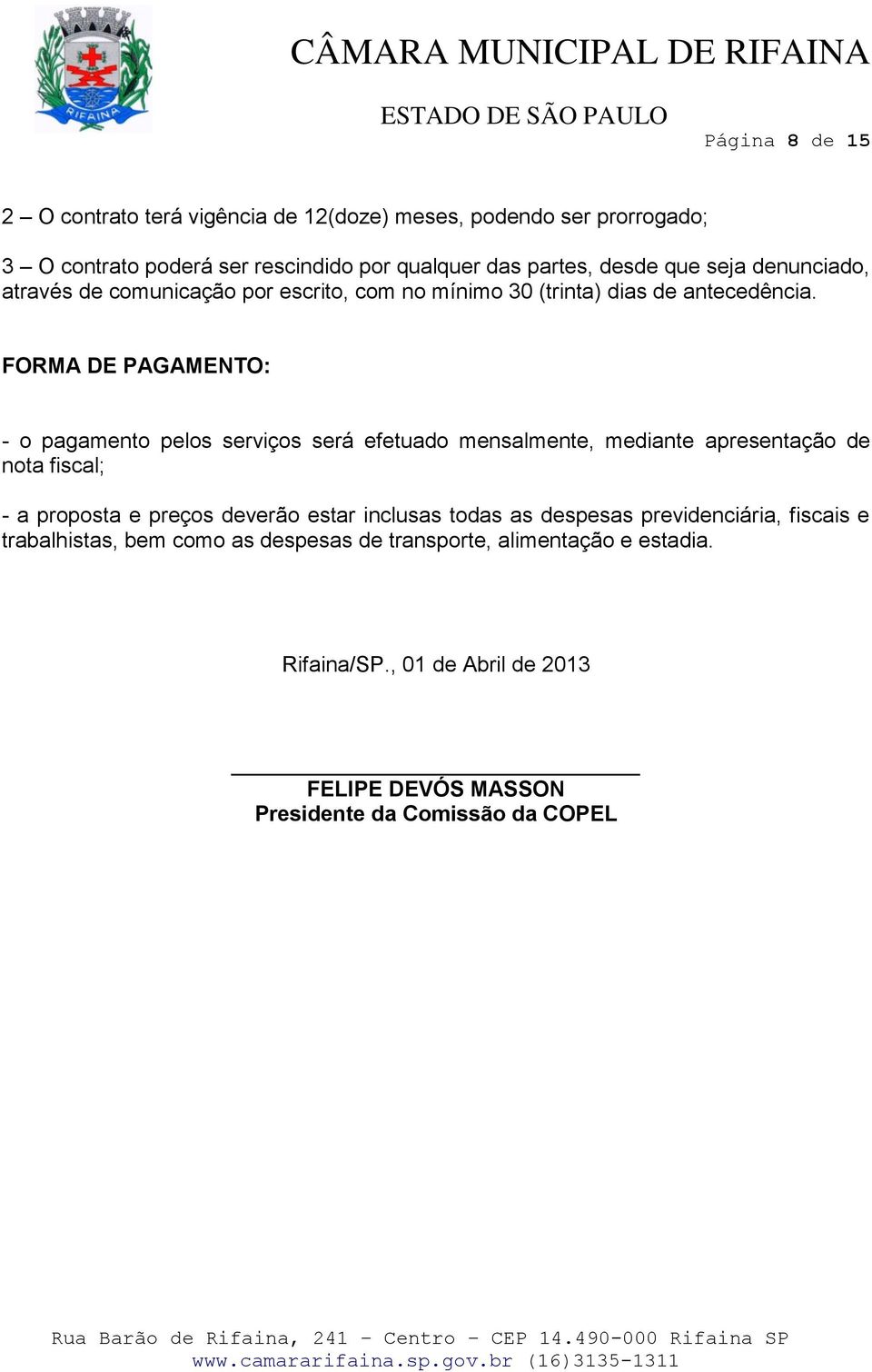 FORMA DE PAGAMENTO: - o pagamento pelos serviços será efetuado mensalmente, mediante apresentação de nota fiscal; - a proposta e preços deverão estar