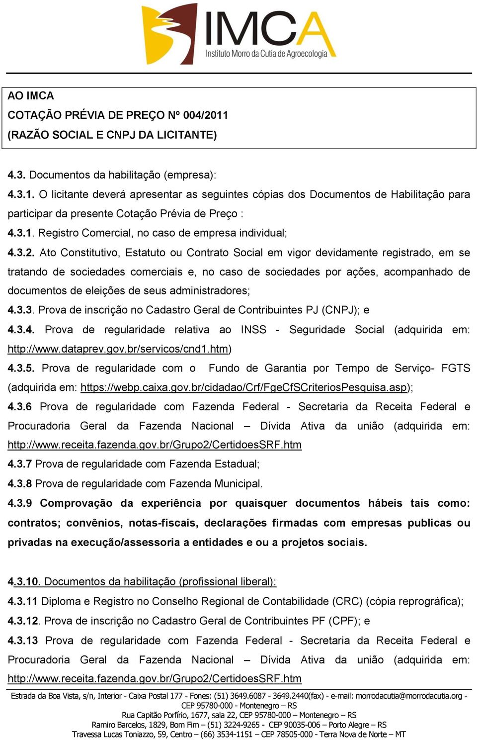 Ato Constitutivo, Estatuto ou Contrato Social em vigor devidamente registrado, em se tratando de sociedades comerciais e, no caso de sociedades por ações, acompanhado de documentos de eleições de