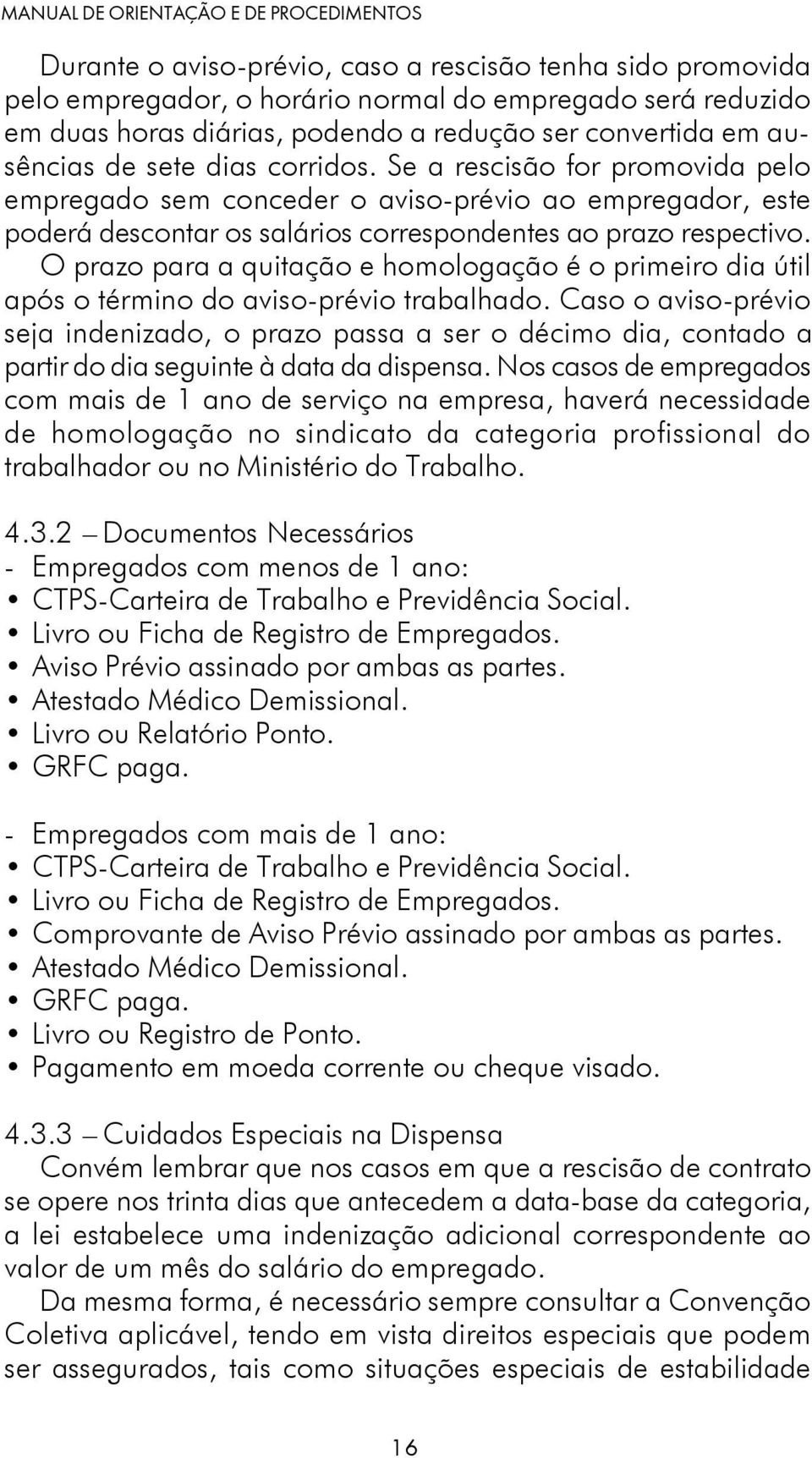 O prazo para a quitação e homologação é o primeiro dia útil após o término do aviso-prévio trabalhado.