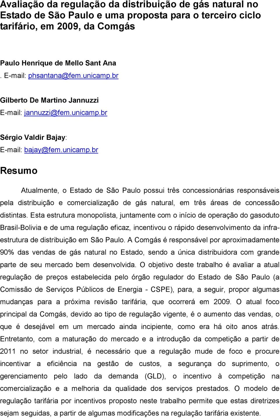 Esta estrutura monopolista, juntamente com o início de operação do gasoduto Brasil-Bolivia e de uma regulação eficaz, incentivou o rápido desenvolvimento da infraestrutura de distribuição em São