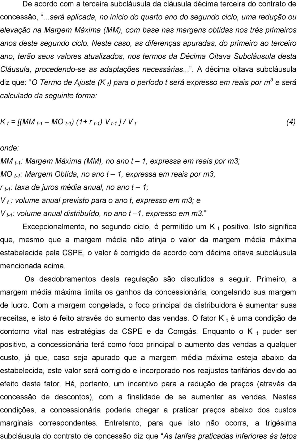 Neste caso, as diferenças apuradas, do primeiro ao terceiro ano, terão seus valores atualizados, nos termos da Décima Oitava Subcláusula desta Cláusula, procedendo-se as adaptações necessárias.