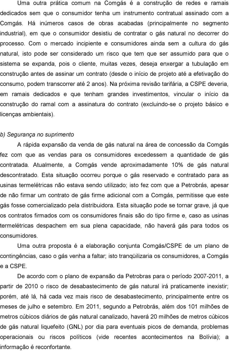 Com o mercado incipiente e consumidores ainda sem a cultura do gás natural, isto pode ser considerado um risco que tem que ser assumido para que o sistema se expanda, pois o cliente, muitas vezes,