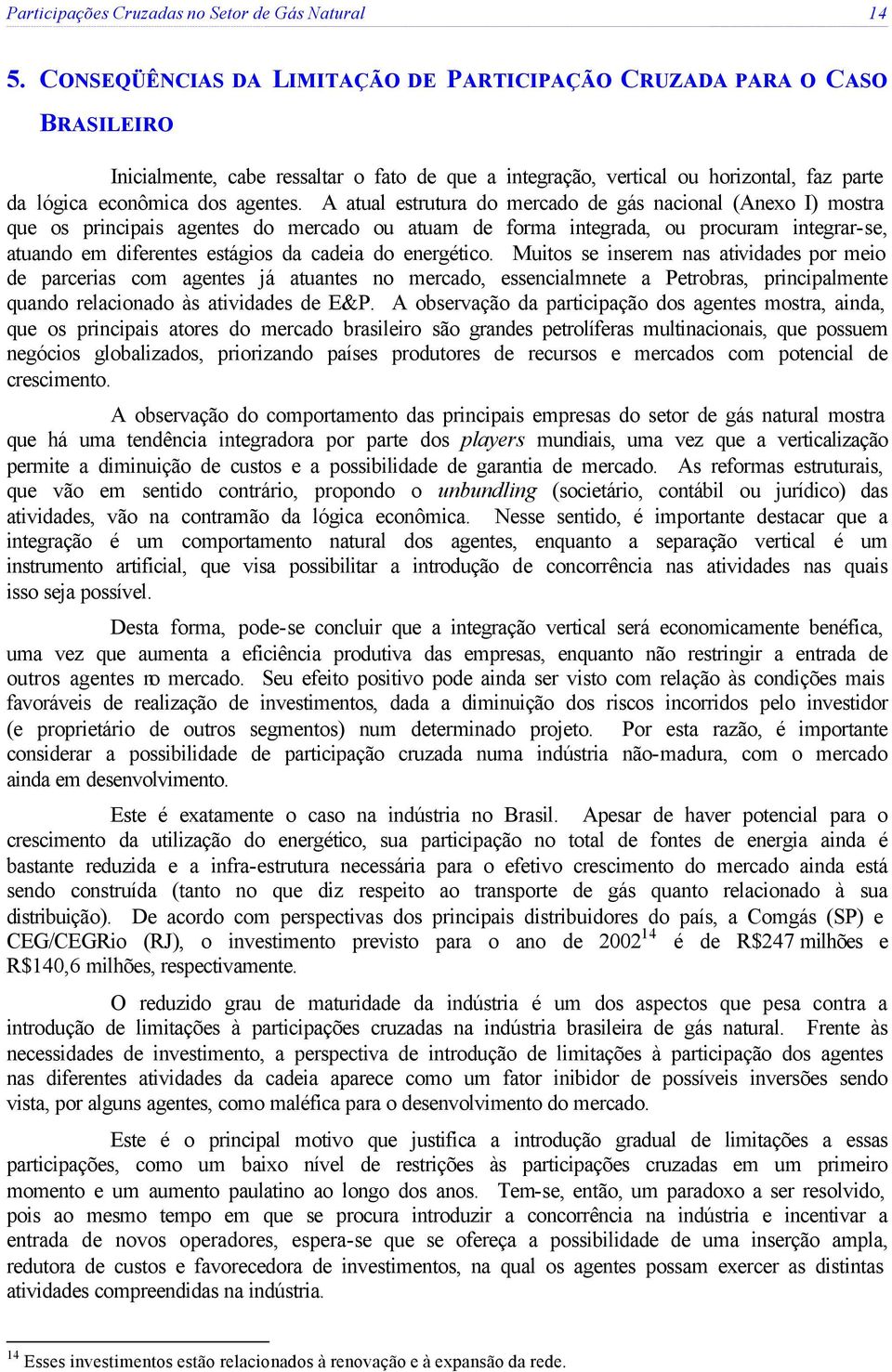 A atual estrutura do mercado de gás nacional (Anexo I) mostra que os principais agentes do mercado ou atuam de forma integrada, ou procuram integrar-se, atuando em diferentes estágios da cadeia do