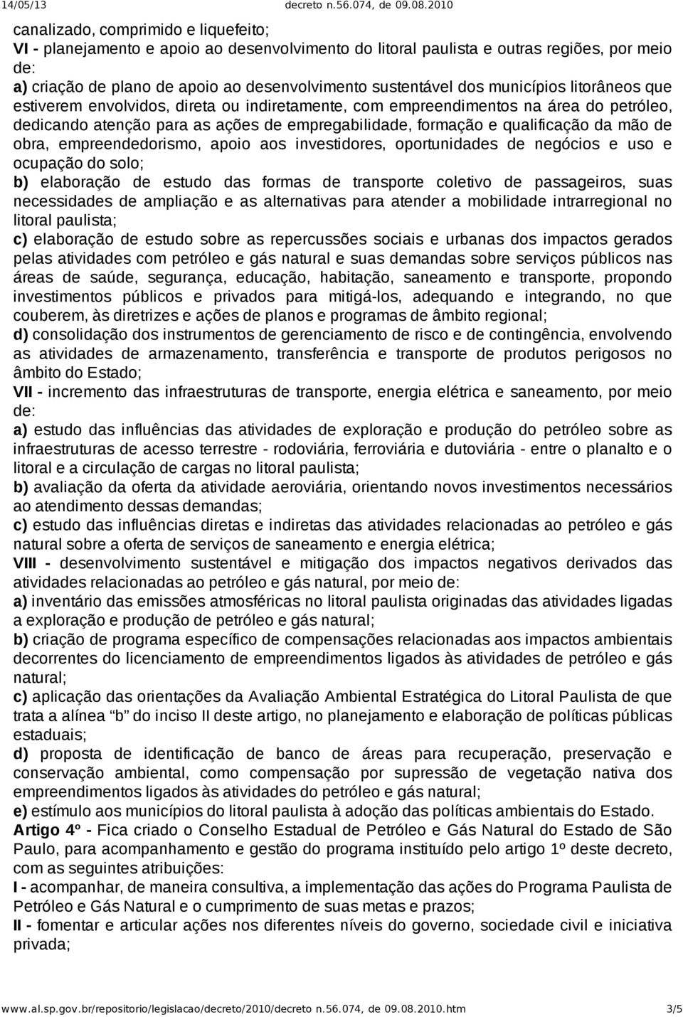 obra, empreendedorismo, apoio aos investidores, oportunidades de negócios e uso e ocupação do solo; b) elaboração de estudo das formas de transporte coletivo de passageiros, suas necessidades de