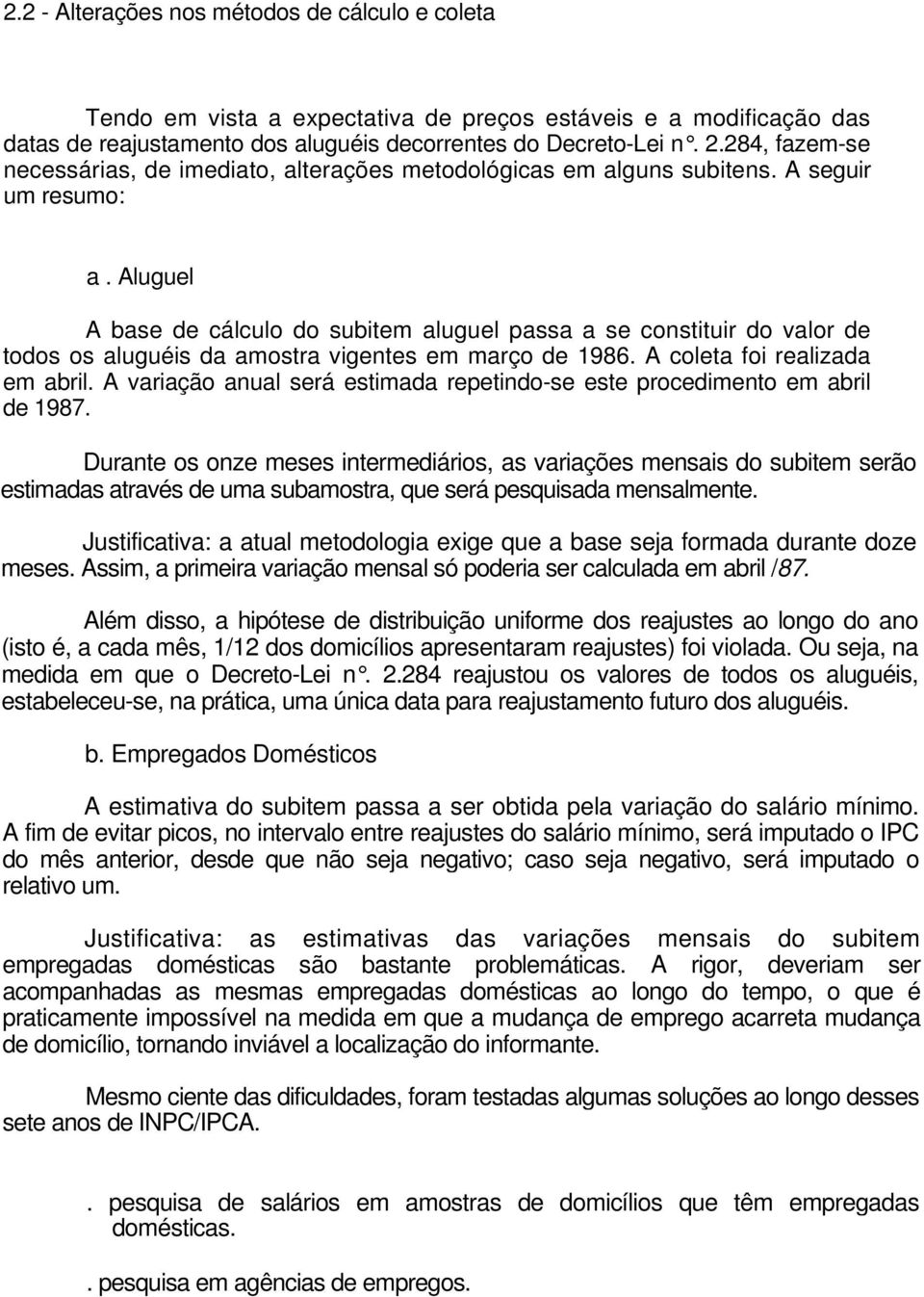 Aluguel A base de cálculo do subitem aluguel passa a se constituir do valor de todos os aluguéis da amostra vigentes em março de 1986. A coleta foi realizada em abril.