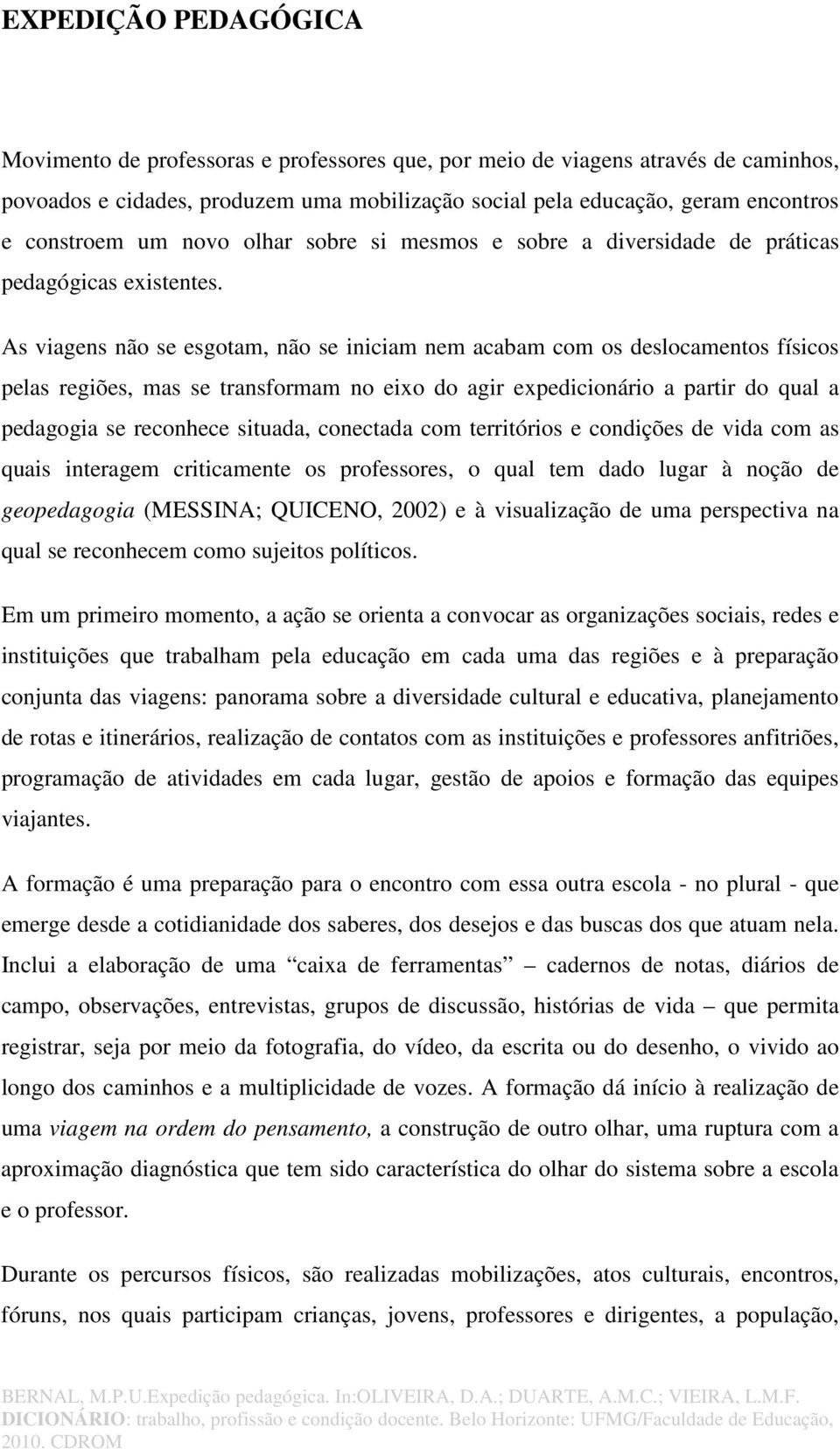 As viagens não se esgotam, não se iniciam nem acabam com os deslocamentos físicos pelas regiões, mas se transformam no eixo do agir expedicionário a partir do qual a pedagogia se reconhece situada,