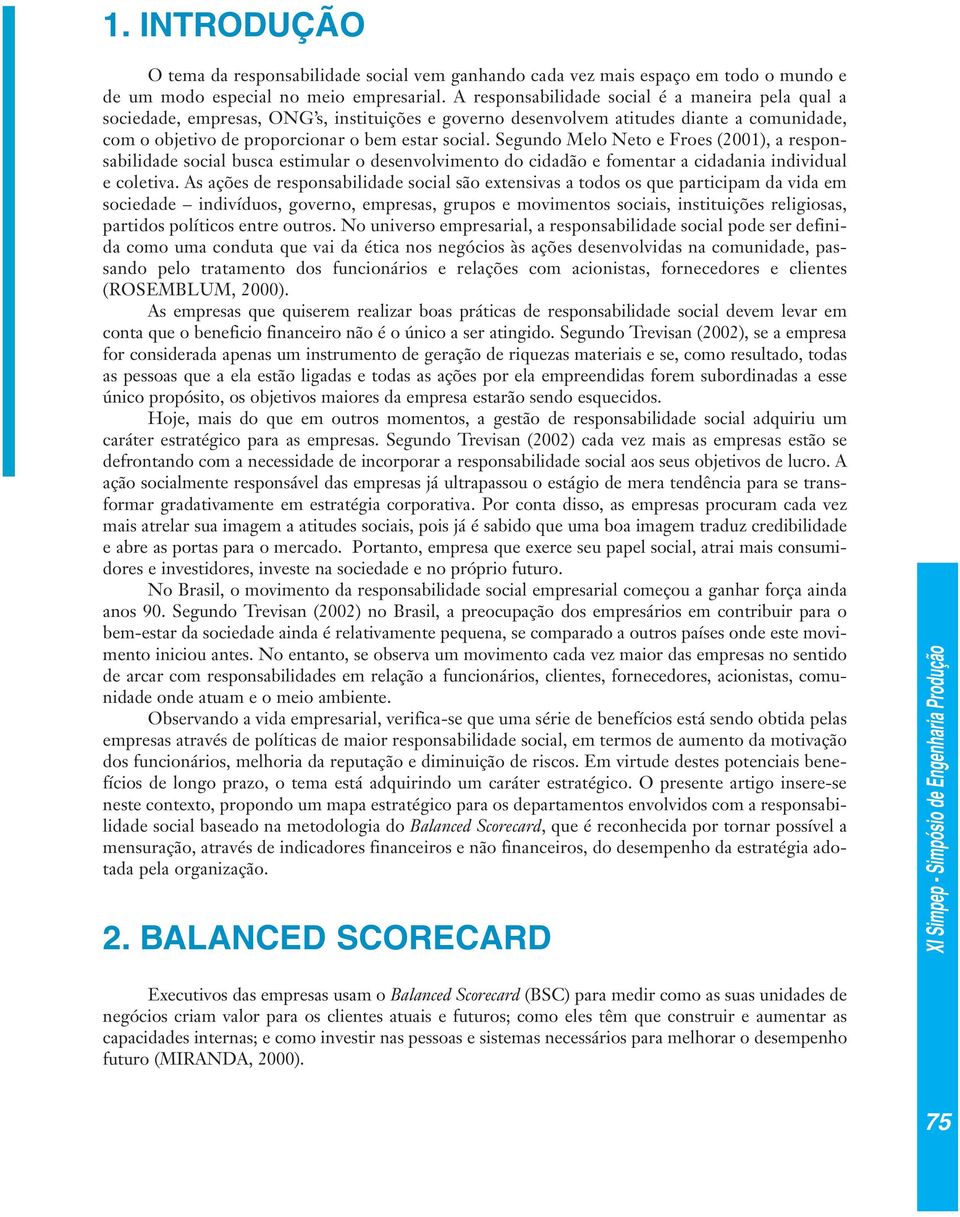 Segundo Melo Neto e Froes (2001), a responsabilidade social busca estimular o desenvolvimento do cidadão e fomentar a cidadania individual e coletiva.