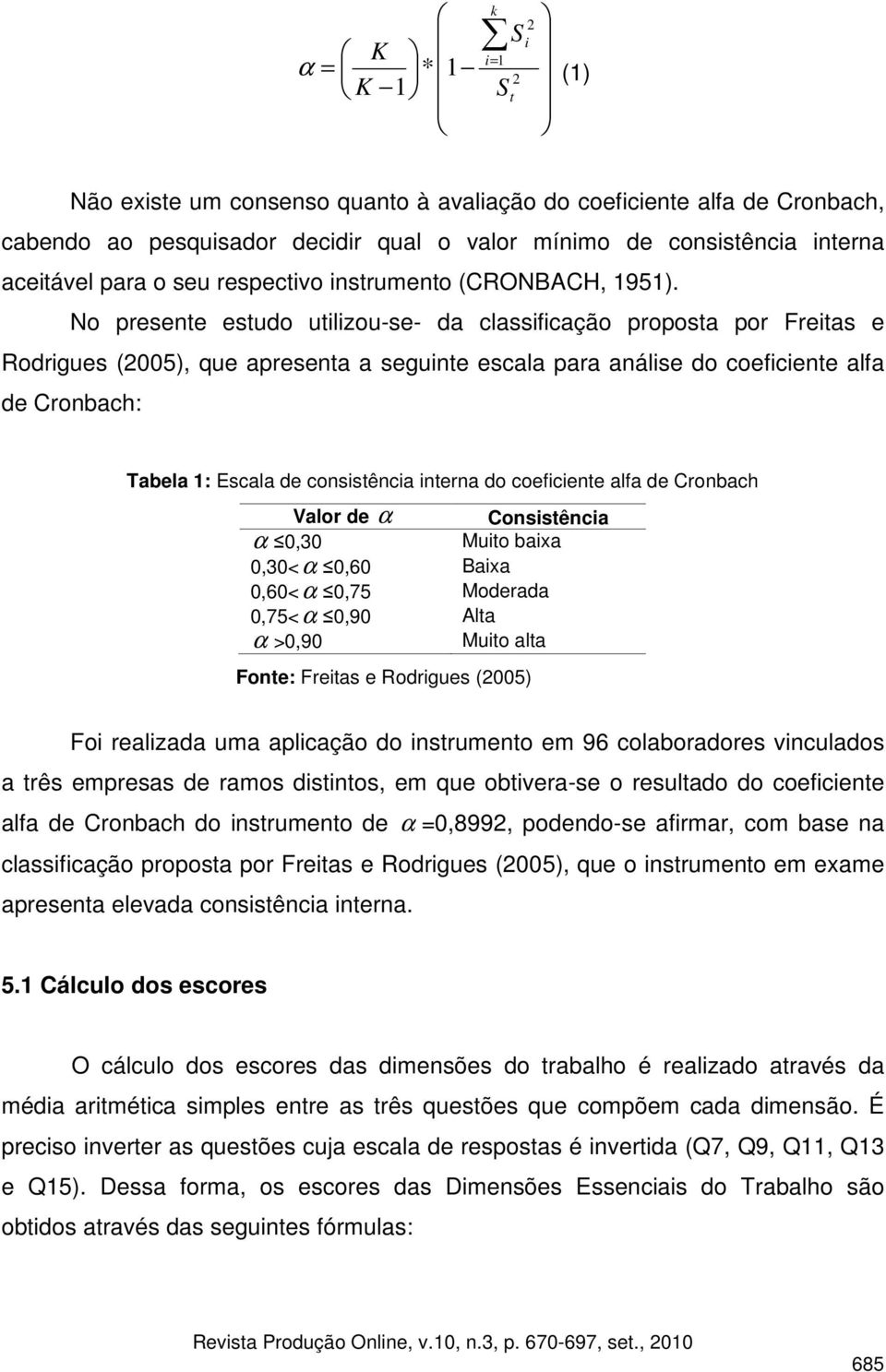 No presente estudo utilizou-se- da classificação proposta por Freitas e Rodrigues (2005), que apresenta a seguinte escala para análise do coeficiente alfa de Cronbach: Tabela 1: Escala de