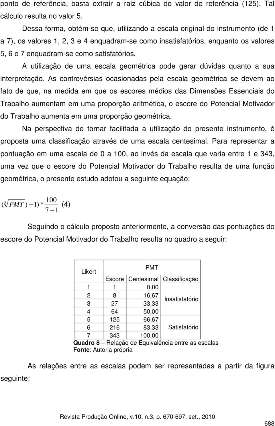 satisfatórios. A utilização de uma escala geométrica pode gerar dúvidas quanto a sua interpretação.