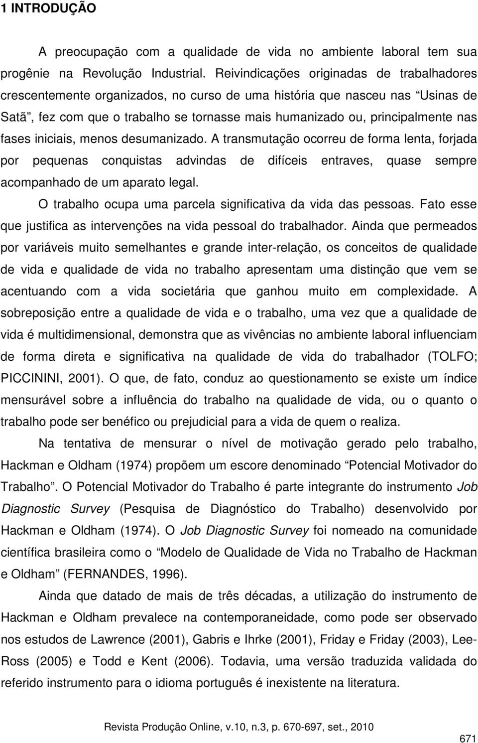 nas fases iniciais, menos desumanizado. A transmutação ocorreu de forma lenta, forjada por pequenas conquistas advindas de difíceis entraves, quase sempre acompanhado de um aparato legal.