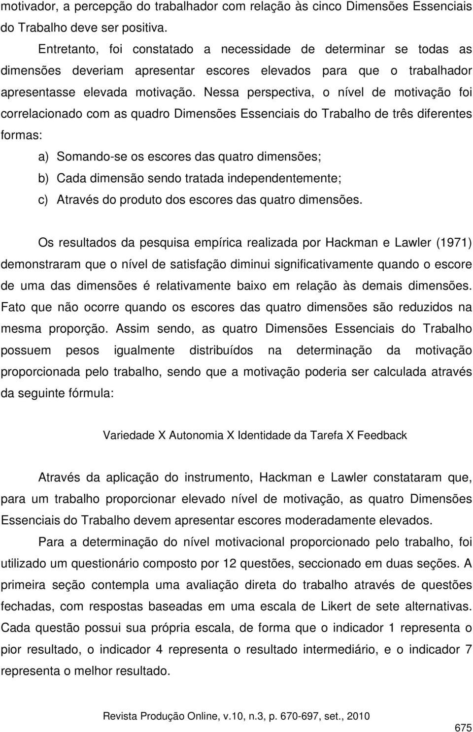 Nessa perspectiva, o nível de motivação foi correlacionado com as quadro Dimensões Essenciais do Trabalho de três diferentes formas: a) Somando-se os escores das quatro dimensões; b) Cada dimensão