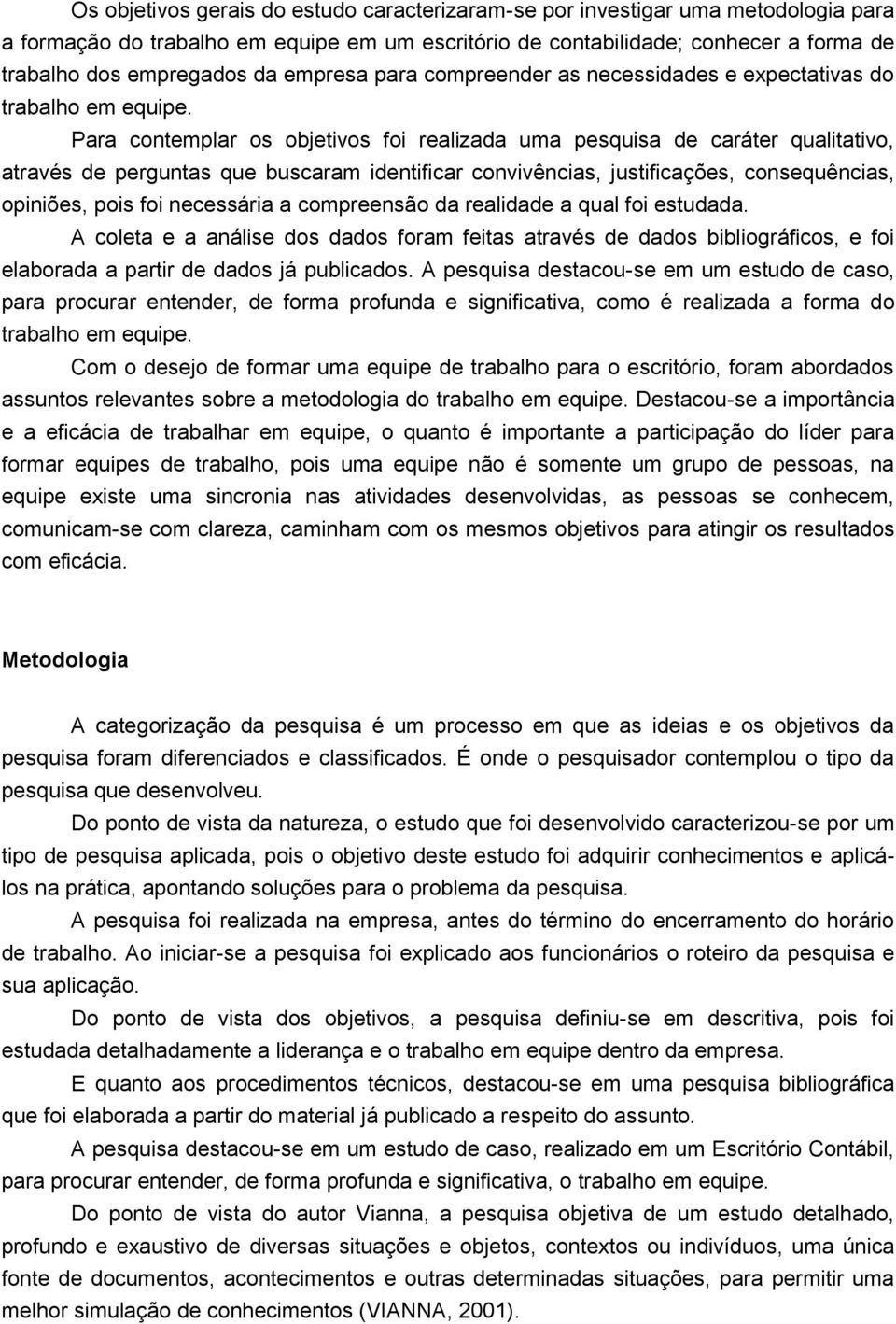 Para contemplar os objetivos foi realizada uma pesquisa de caráter qualitativo, através de perguntas que buscaram identificar convivências, justificações, consequências, opiniões, pois foi necessária