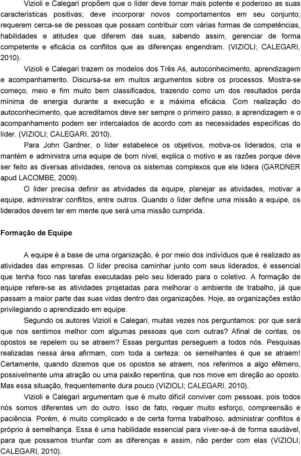 (VIZIOLI; CALEGARI, 2010). Vizioli e Calegari trazem os modelos dos Três As, autoconhecimento, aprendizagem e acompanhamento. Discursa-se em muitos argumentos sobre os processos.