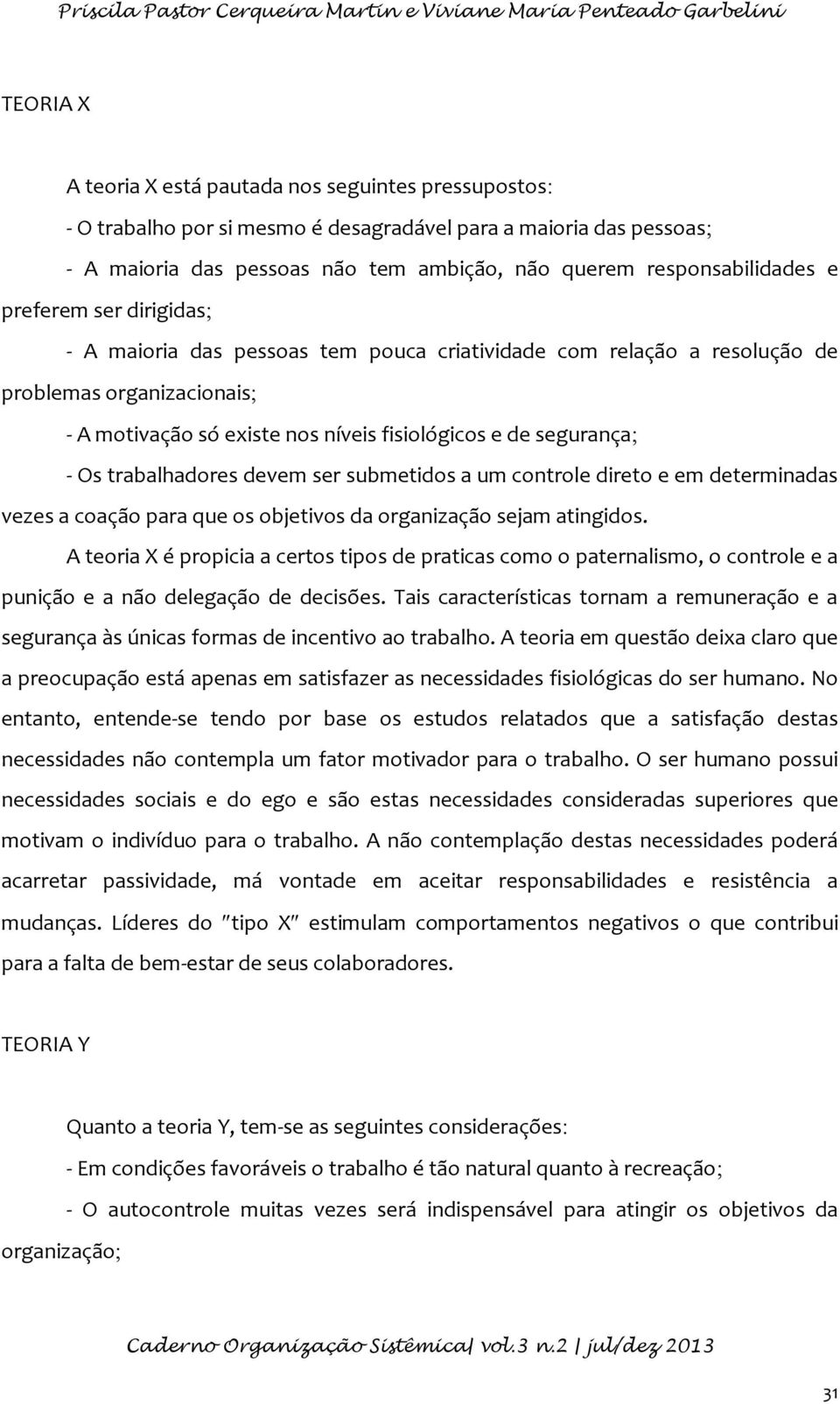 motivação só existe nos níveis fisiológicos e de segurança - Os trabalhadores devem ser submetidos a um controle direto e em determinadas vezes a coação para que os objetivos da organização sejam