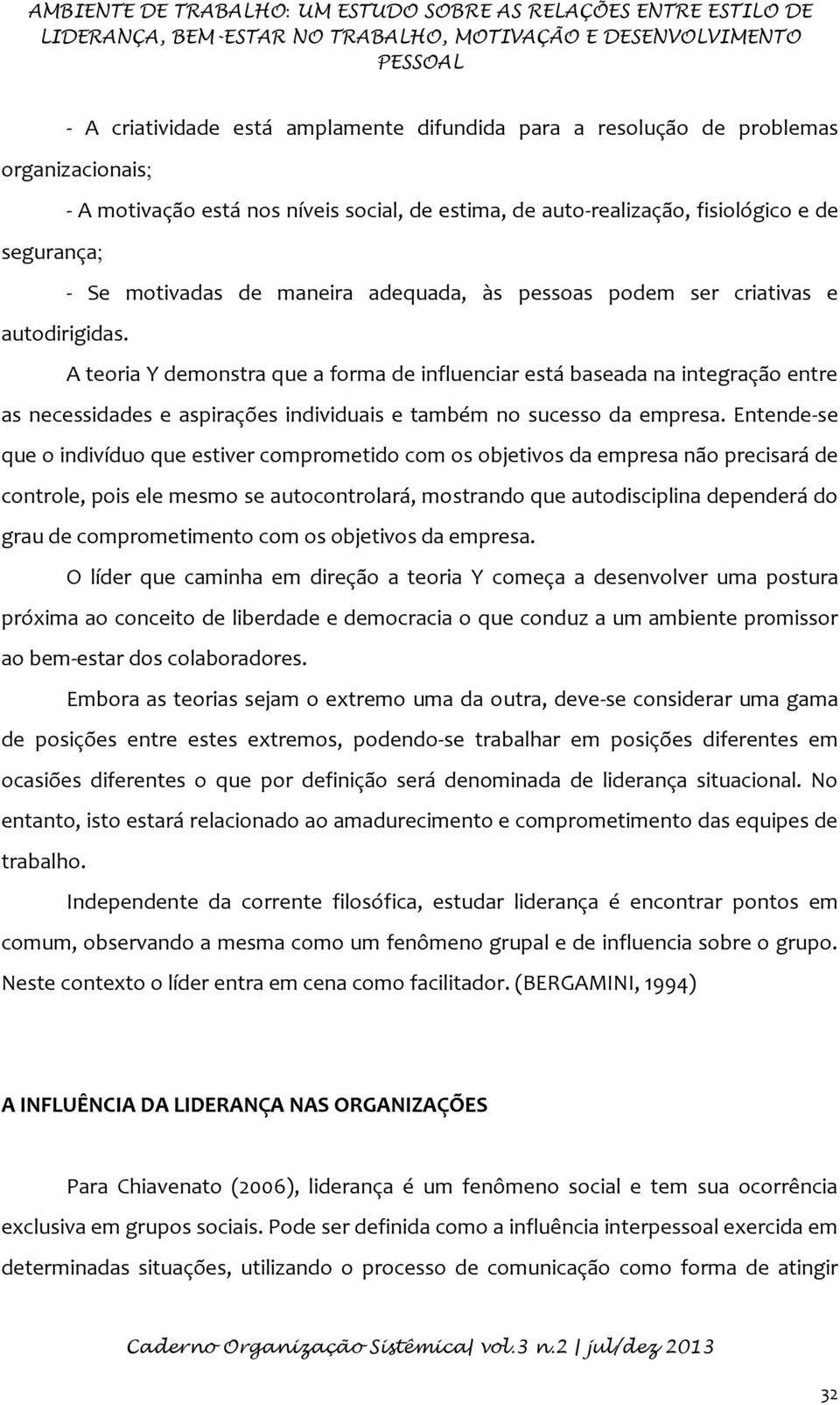 autodirigidas. A teoria Y demonstra que a forma de influenciar está baseada na integração entre as necessidades e aspirações individuais e também no sucesso da empresa.