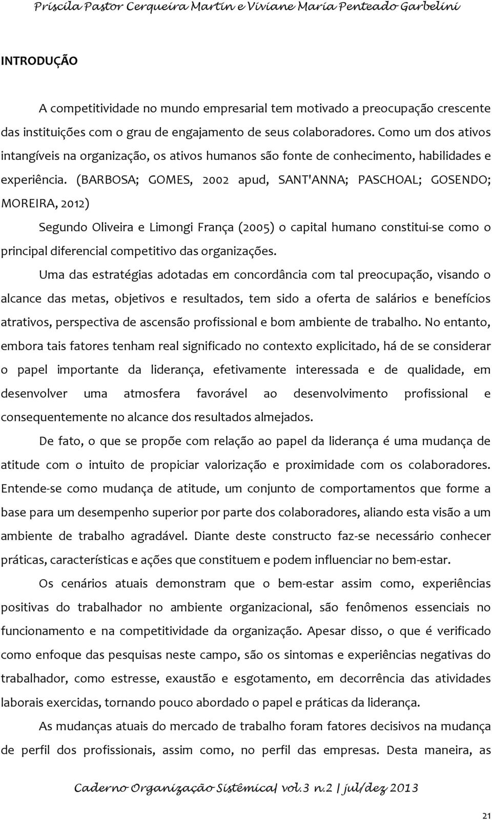 (BARBOSA; GOMES, 2002 apud, SANT'ANNA; PASCHOAL; GOSENDO; MOREIRA, 2012) Segundo Oliveira e Limongi França (2005) o capital humano constitui-se como o principal diferencial competitivo das