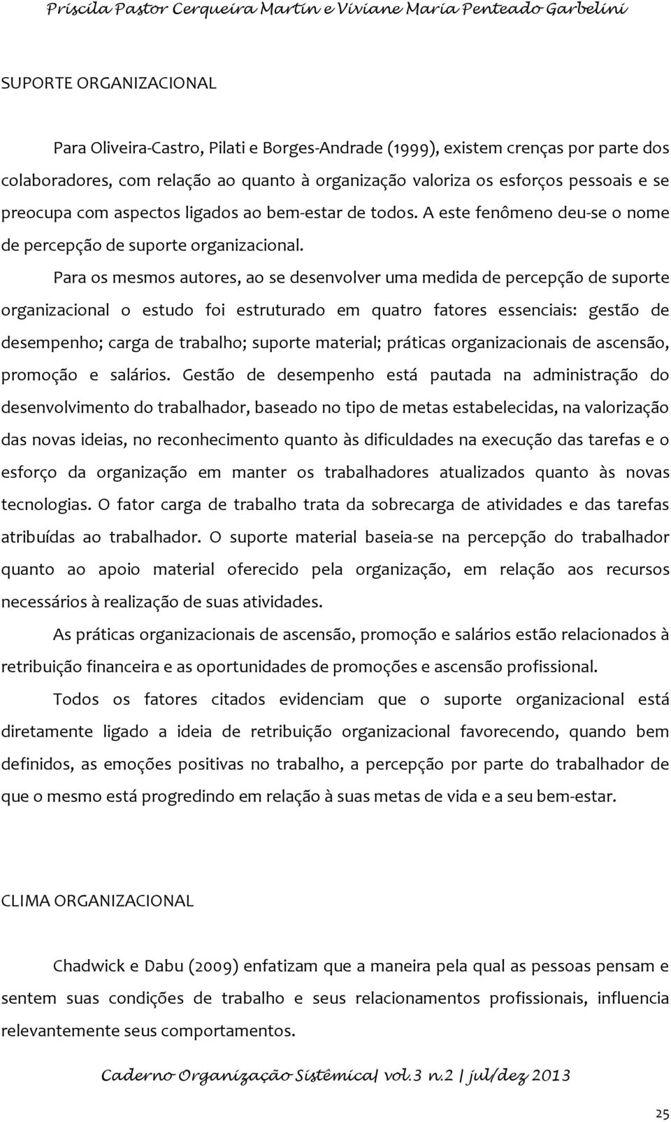 Para os mesmos autores, ao se desenvolver uma medida de percepção de suporte organizacional o estudo foi estruturado em quatro fatores essenciais: gestão de desempenho; carga de trabalho; suporte