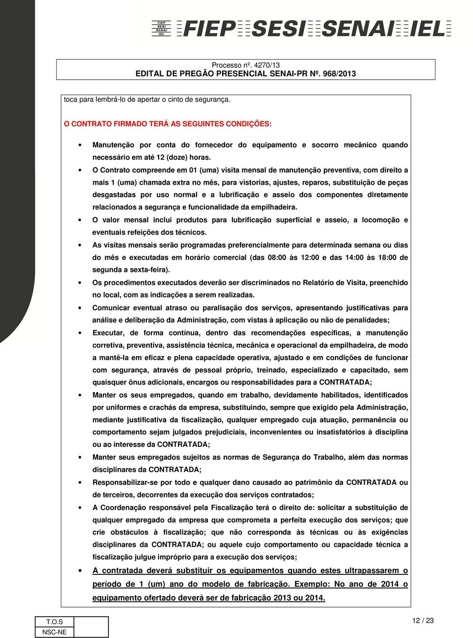 O Contrato compreende em 01 (uma) visita mensal de manutenção preventiva, com direito a mais 1 (uma) chamada extra no mês, para vistorias, ajustes, reparos, substituição de peças desgastadas por uso