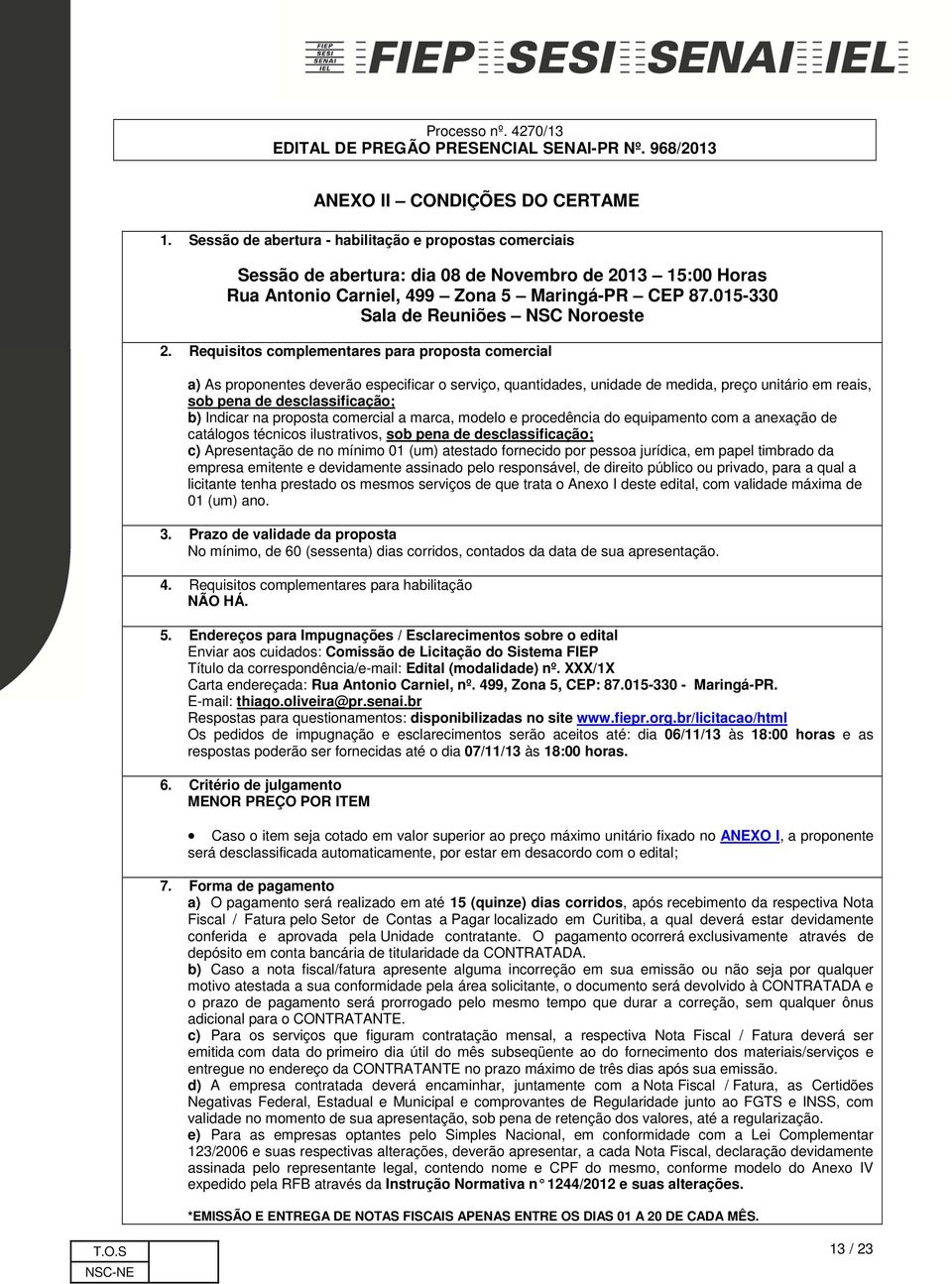 Requisitos complementares para proposta comercial a) As proponentes deverão especificar o serviço, quantidades, unidade de medida, preço unitário em reais, sob pena de desclassificação; b) Indicar na