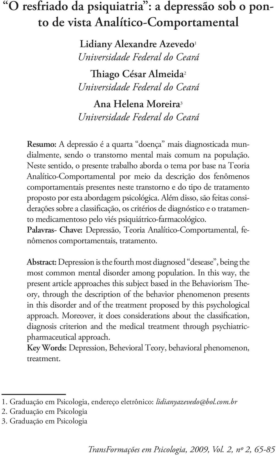 Neste sentido, o presente trabalho aborda o tema por base na Teoria Analítico-Comportamental por meio da descrição dos fenômenos comportamentais presentes neste transtorno e do tipo de tratamento