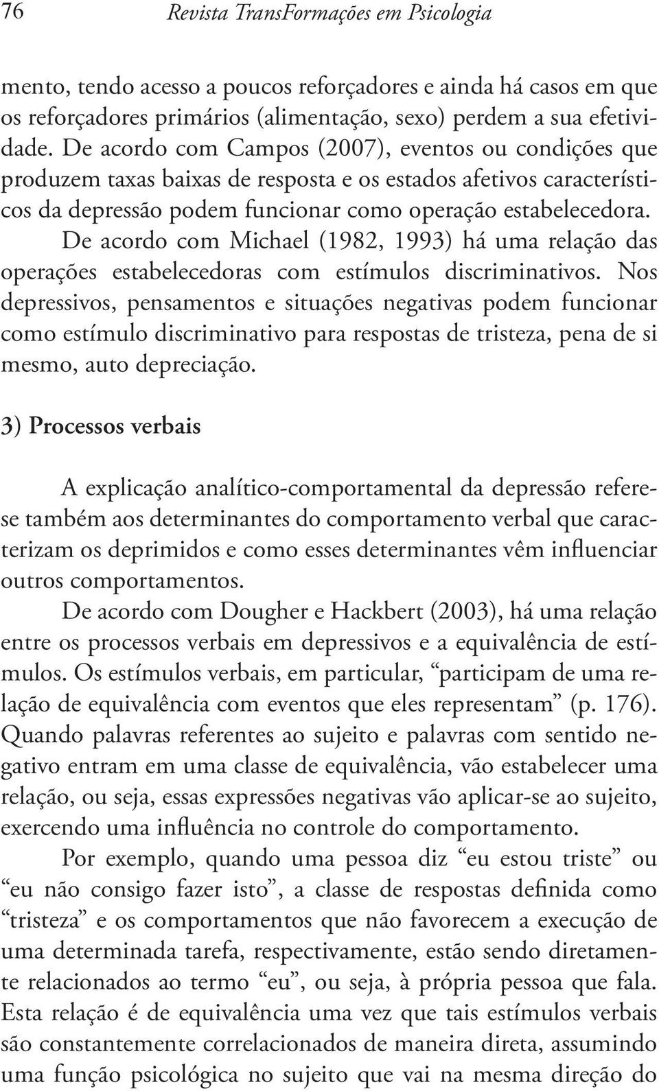De acordo com Michael (1982, 1993) há uma relação das operações estabelecedoras com estímulos discriminativos.