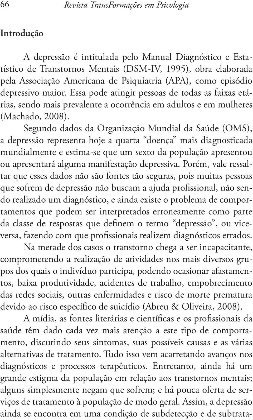 Segundo dados da Organização Mundial da Saúde (OMS), a depressão representa hoje a quarta doença mais diagnosticada mundialmente e estima-se que um sexto da população apresentou ou apresentará alguma