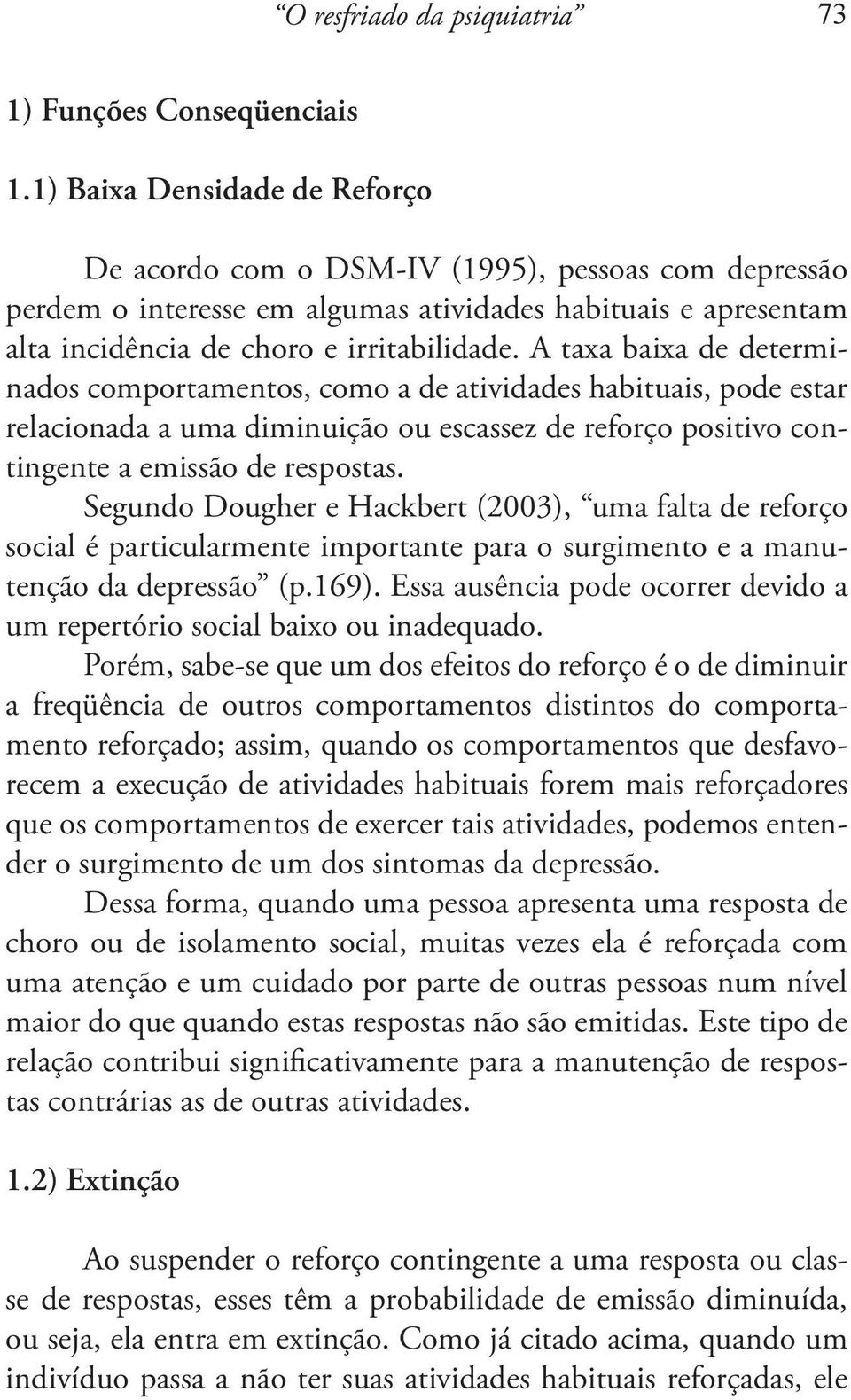 A taxa baixa de determinados comportamentos, como a de atividades habituais, pode estar relacionada a uma diminuição ou escassez de reforço positivo contingente a emissão de respostas.