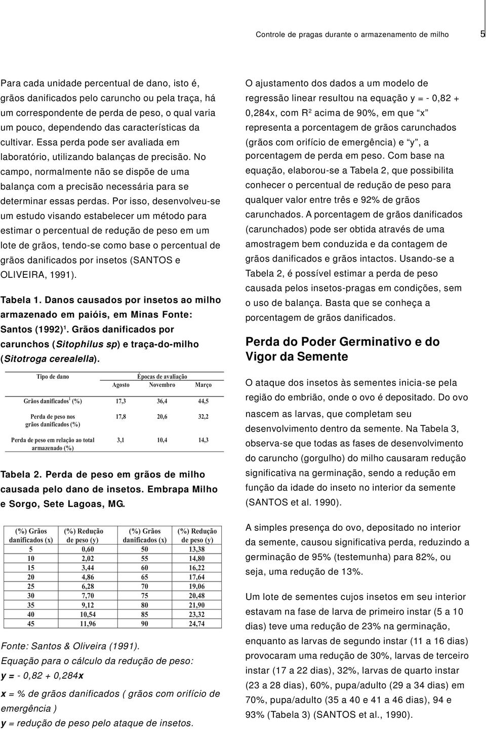 No campo, normalmente não se dispõe de uma balança com a precisão necessária para se determinar essas perdas.