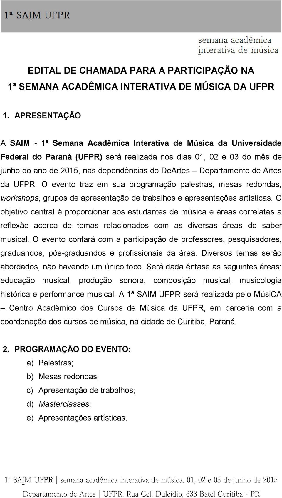 Departamento de Artes da UFPR. O evento traz em sua programação palestras, mesas redondas, workshops, grupos de apresentação de trabalhos e apresentações artísticas.