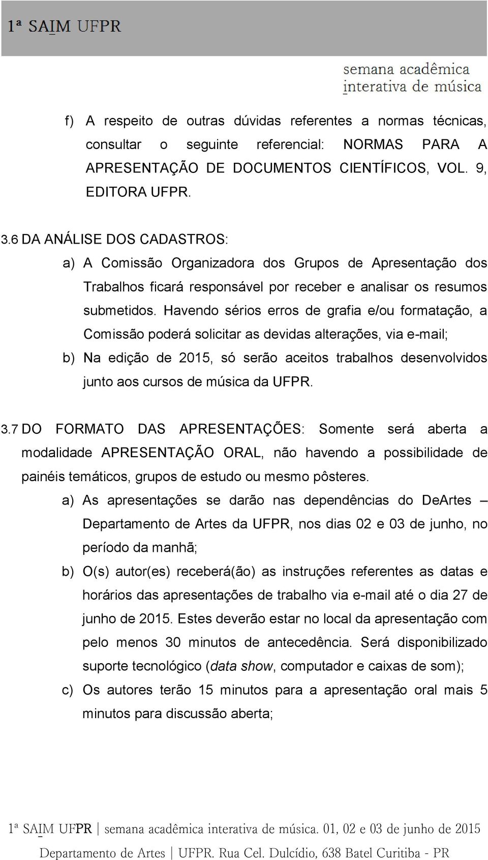 Havendo sérios erros de grafia e/ou formatação, a Comissão poderá solicitar as devidas alterações, via e-mail; b) Na edição de 2015, só serão aceitos trabalhos desenvolvidos junto aos cursos de