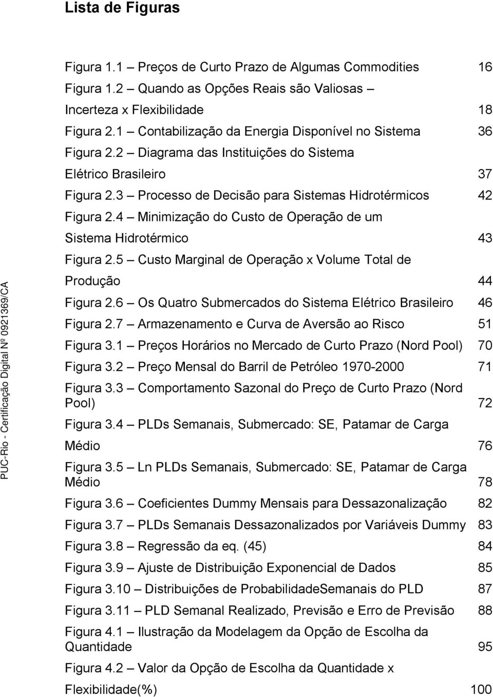 4 Minimização do Custo de Operação de um Sistema Hidrotérmico 43 Figura 2.5 Custo Marginal de Operação x Volume Total de Produção 44 Figura 2.