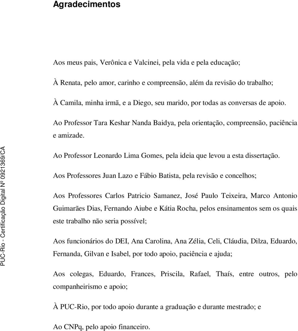 Aos Professores Juan Lazo e Fábio Batista, pela revisão e concelhos; Aos Professores Carlos Patricio Samanez, José Paulo Teixeira, Marco Antonio Guimarães Dias, Fernando Aiube e Kátia Rocha, pelos