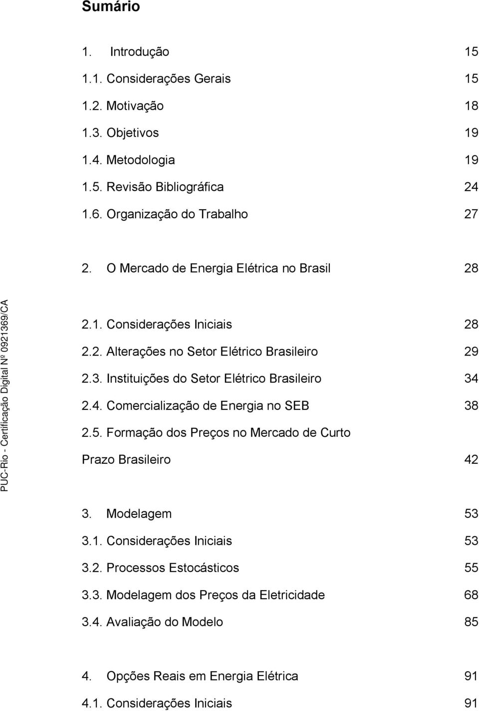 Instituições do Setor Elétrico Brasileiro 34 2.4. Comercialização de Energia no SEB 38 2.5. Formação dos Preços no Mercado de Curto Prazo Brasileiro 42 3.