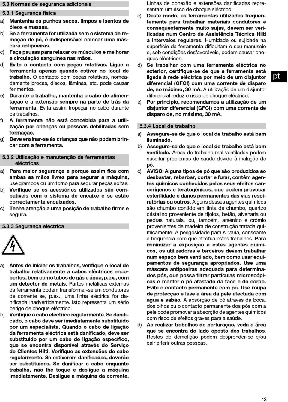 d) Evite o contacto com peças rotativas. Ligue a ferramenta apenas quando estiver no local de trabalho. O contacto com peças rotativas, nomeadamente brocas, discos, lâminas, etc.