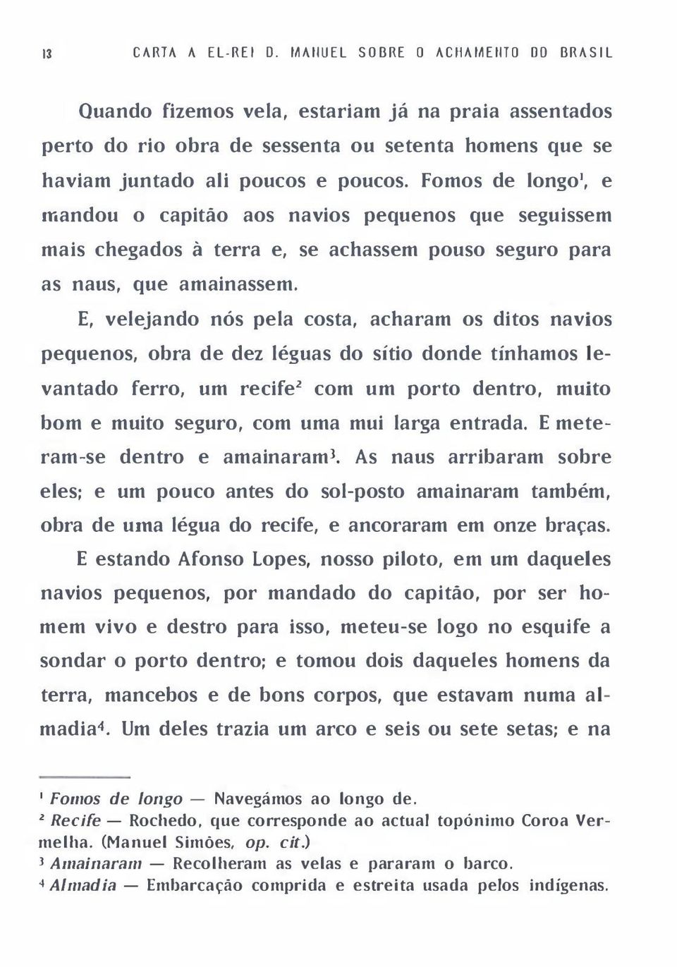 Fomos de longo', e mandou o capitão aos navios pequenos que seguissem mais chegados à terra e, se achassem pouso seguro para as naus, que amainassem.