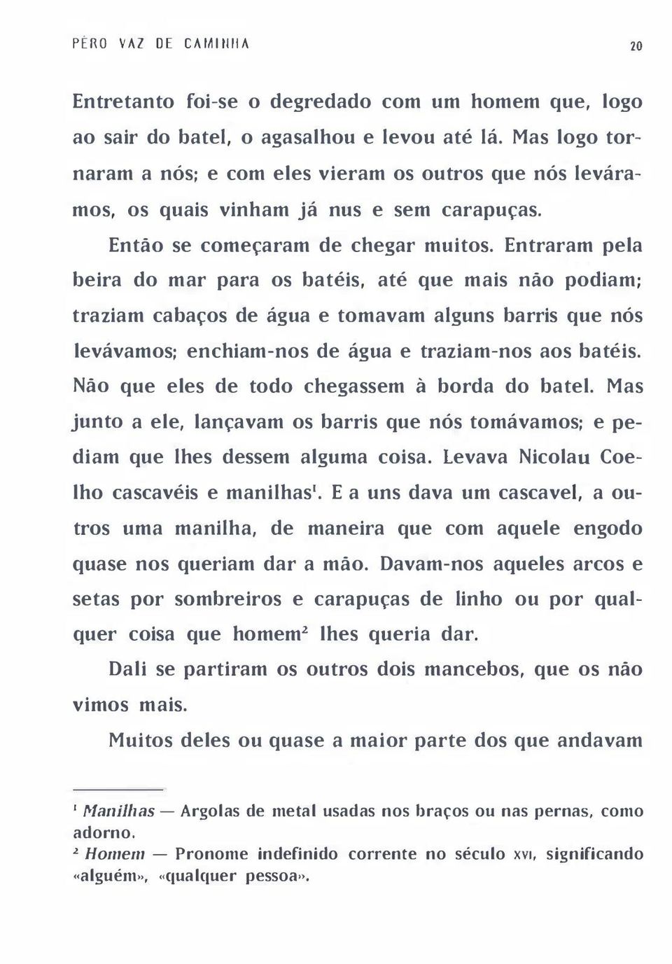 Entraram pela beira do mar para os batéis, até que mais não podiam; traziam cabaços de água e tomavam alguns barris que nós levávamos; enchiam-nos de água e traziam-nos aos batéis.