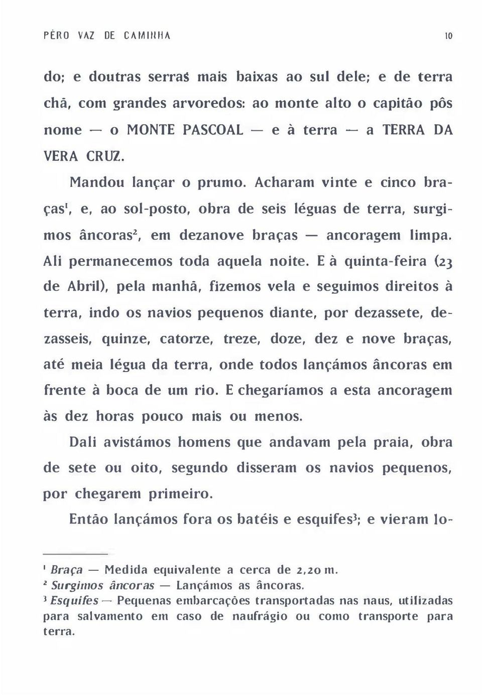 E à quinta-feira (23 de Abril), pela manhã, fizemos vela e seguimos direitos à terra, indo os navios pequenos diante, por dezassete, dezasseis, quinze, catorze, treze, doze, dez e nove braças, até