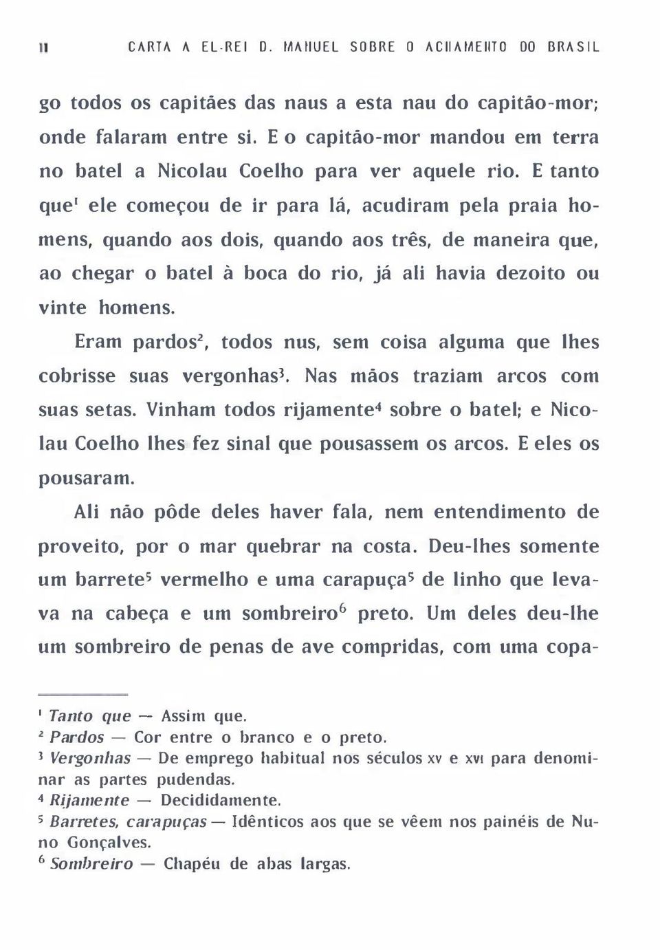 E tanto que' ele começou de ir para lá, acudiram pela praia homens, quando aos dois, quando aos três, de maneira que, ao chegar o batel à boca do rio, já ali havia dezoito ou vinte homens.