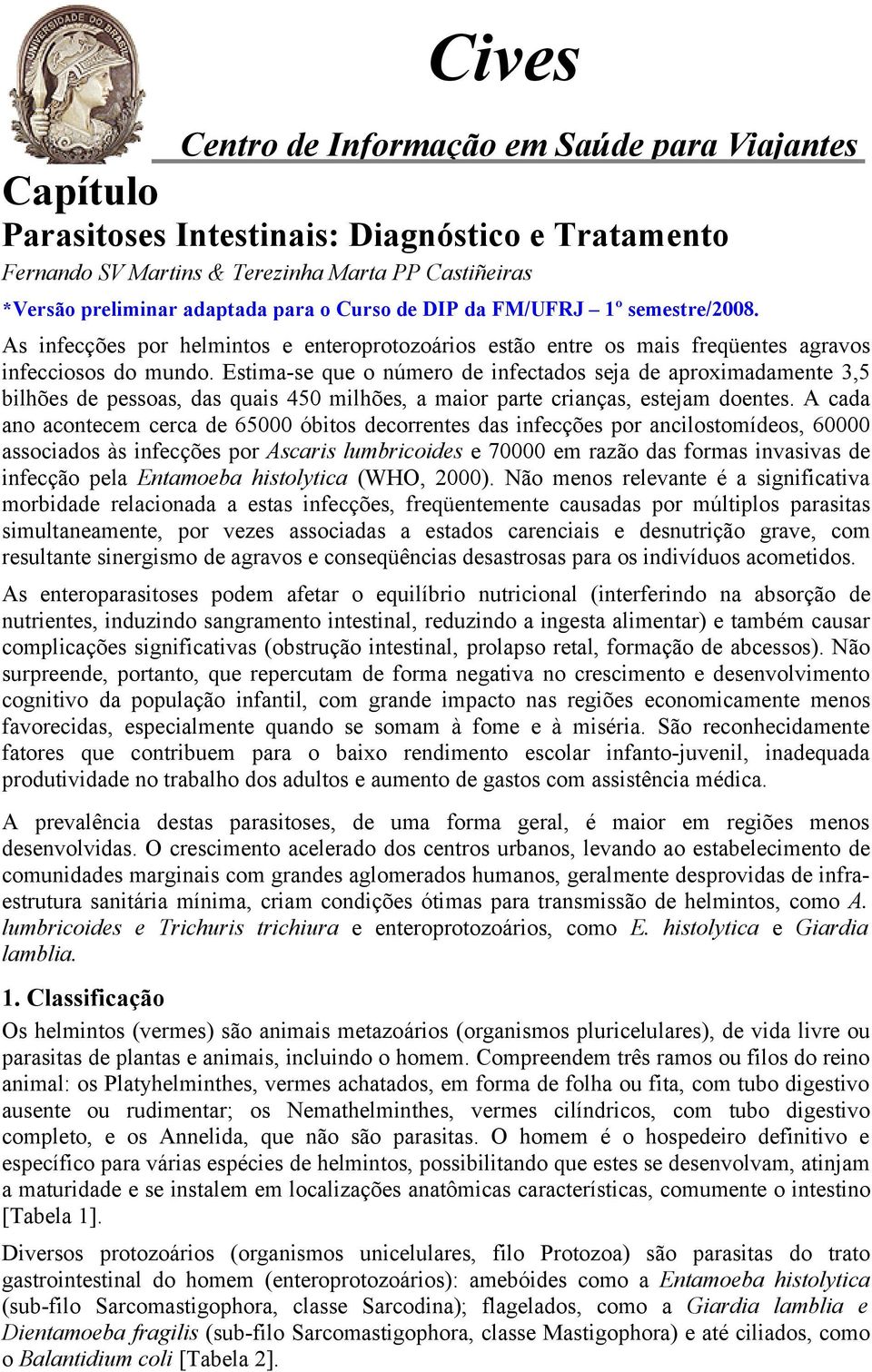 Estima-se que o número de infectados seja de aproximadamente 3,5 bilhões de pessoas, das quais 450 milhões, a maior parte crianças, estejam doentes.