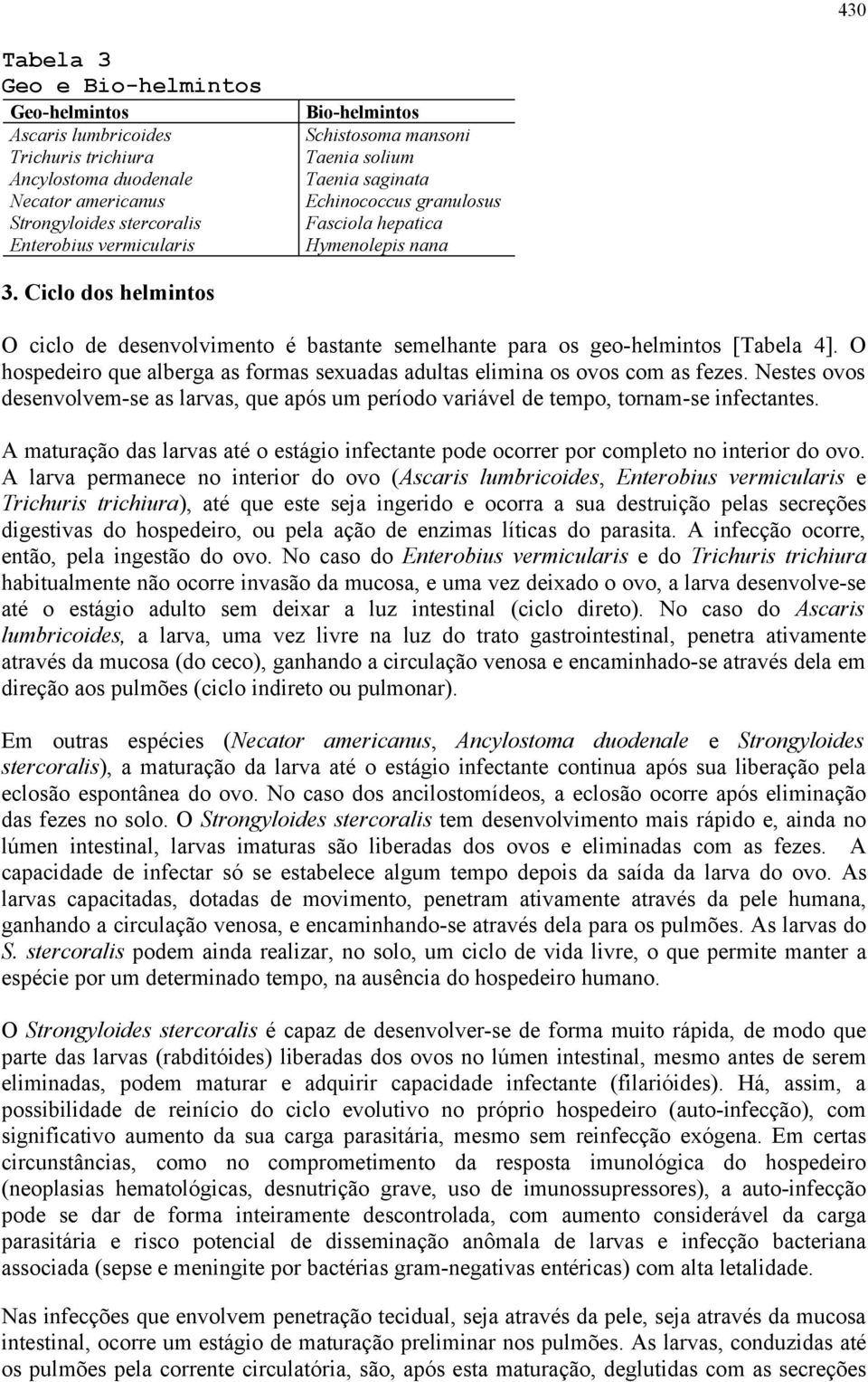 Ciclo dos helmintos O ciclo de desenvolvimento é bastante semelhante para os geo-helmintos [Tabela 4]. O hospedeiro que alberga as formas sexuadas adultas elimina os ovos com as fezes.