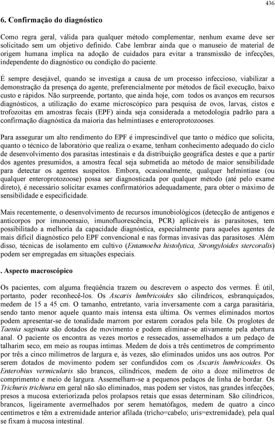 É sempre desejável, quando se investiga a causa de um processo infeccioso, viabilizar a demonstração da presença do agente, preferencialmente por métodos de fácil execução, baixo custo e rápidos.