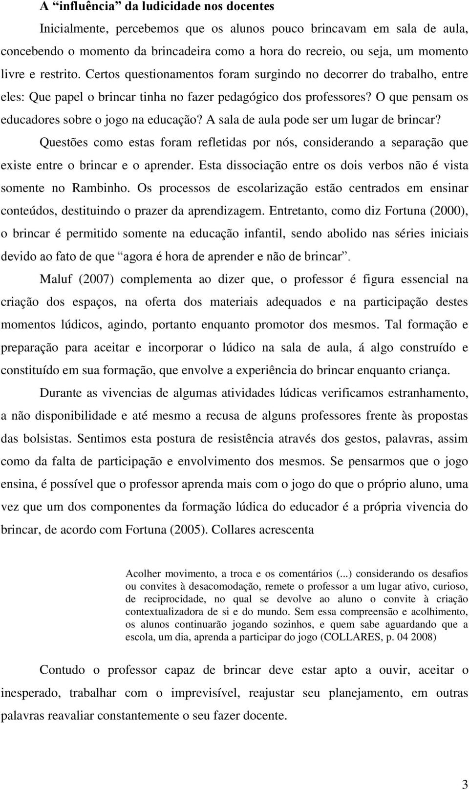 A sala de aula pode ser um lugar de brincar? Questões como estas foram refletidas por nós, considerando a separação que existe entre o brincar e o aprender.