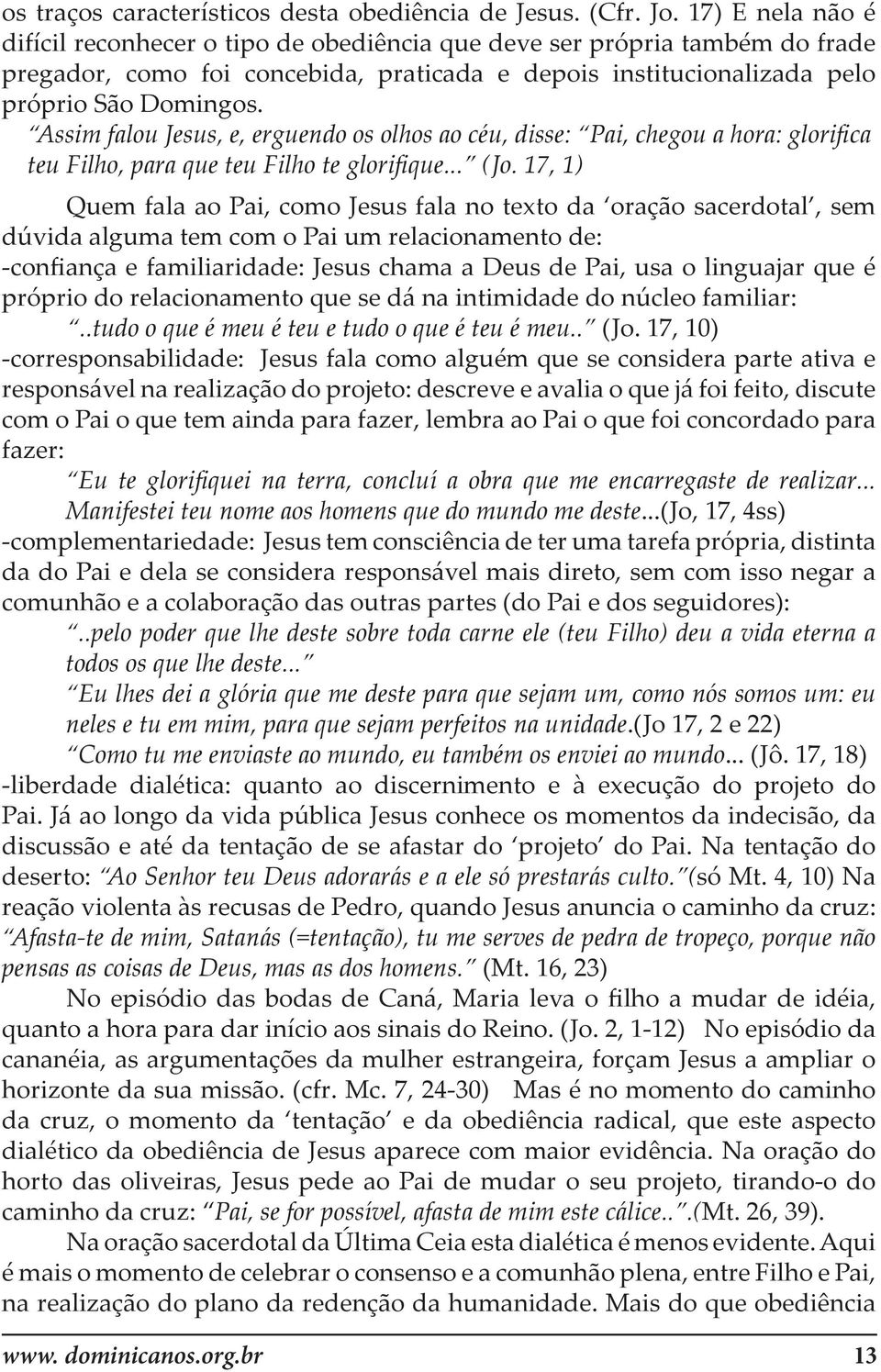 Assim falou Jesus, e, erguendo os olhos ao céu, disse: Pai, chegou a hora: glorifica teu Filho, para que teu Filho te glorifique... (Jo.