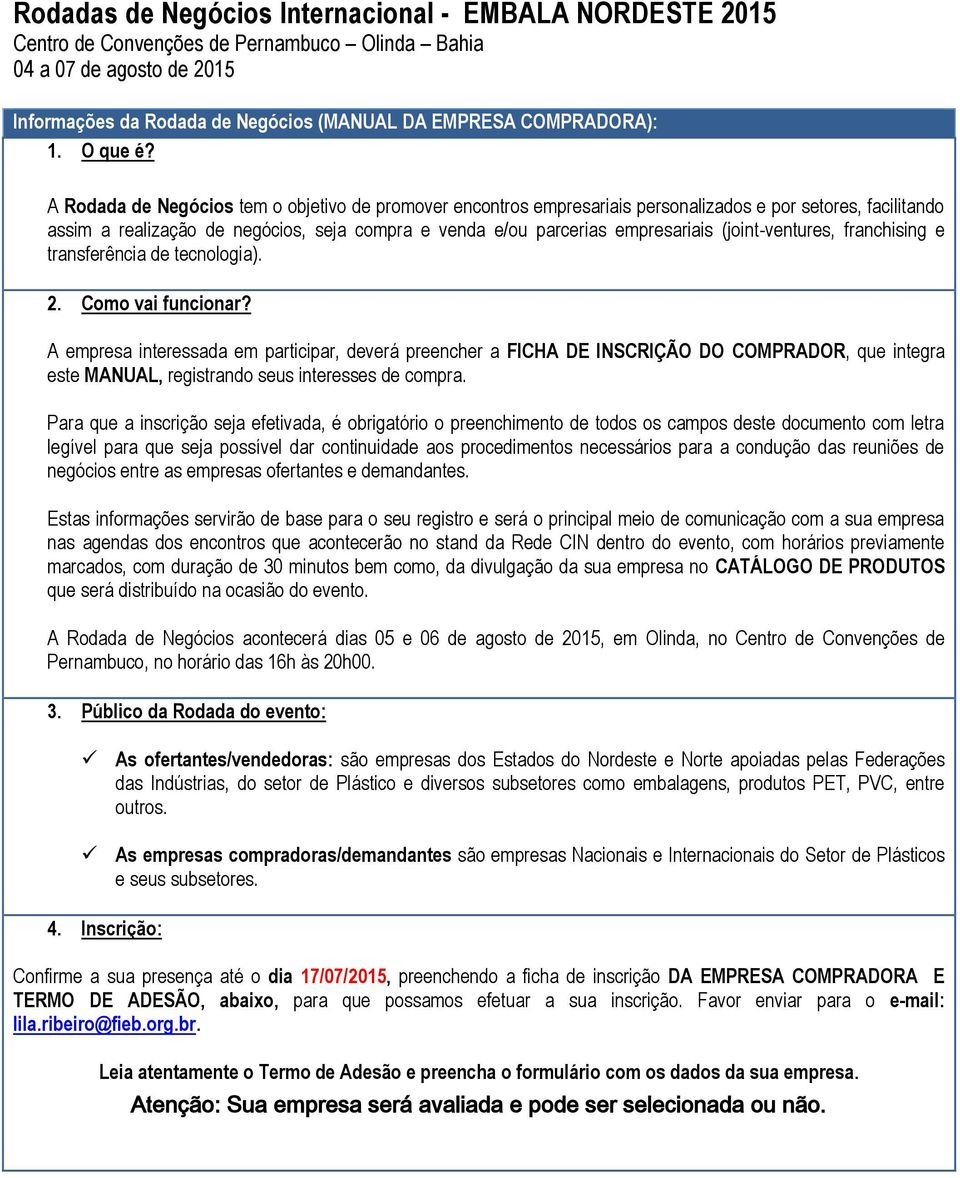 A Rodada de Negócios tem o objetivo de promover encontros empresariais personalizados e por setores, facilitando assim a realização de negócios, seja compra e venda e/ou parcerias empresariais