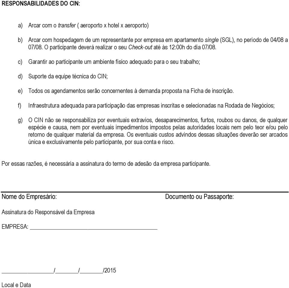 c) Garantir ao participante um ambiente físico adequado para o seu trabalho; d) Suporte da equipe técnica do CIN; e) Todos os agendamentos serão concernentes à demanda proposta na Ficha de inscrição.